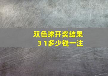 双色球开奖结果3 1多少钱一注